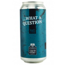 Liquid Story Brewing Co. ...What a Question - Die Bierothek