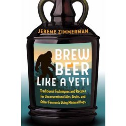 Brew Beer Like a Yeti : Traditional Techniques, Recipes, and Inspiration for Unconventional Ales, Gruits, and More by Jereme Zimmerman - waterintobeer