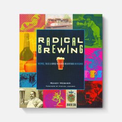 Radical Brewing: Recipes, Tales and World-Altering Meditations in a Glass - Brewers Association