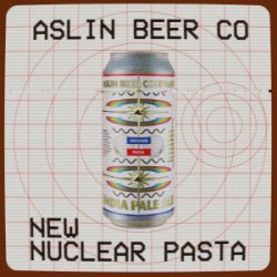 Nuclear Pasta, Aslin Beer Company - Nisha Craft