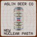 Nuclear Pasta, Aslin Beer Company 