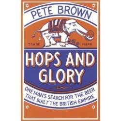 Hops and Glory : One mans search for the beer that built the British Empire by Pete Brown - waterintobeer