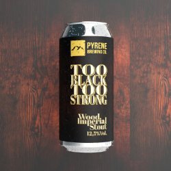 Pyrene TOO BLACK TOO STRONG - WOOD IMPERIAL STOUT - Pyrene