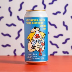 Pretty Decent  Ive Never Liked Your Birthday Either TBH TDH Oat Cream IPA  7% 440ml Can - All Good Beer