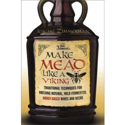 Make Mead Like a Viking : Traditional Techniques for Brewing Natural, Wild-Fermented, Honey-Based Wines and Beers by Jereme Zimmerman - waterintobeer