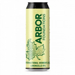 Arbor Ales  International Womens Day - Foundations - 6% Limoncello IPA - 568ml Can - The Triangle