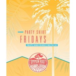 Party Shirt Fridays: Pineapple Mango Creamsicle   Common Roots Brewery - Craft Beer Dealer