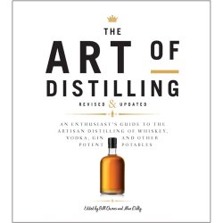 The Art of Distilling, Revised and Expanded : An Enthusiasts Guide to the Artisan Distilling of Whiskey, Vodka, Gin and other Potent Potables by Bill Owens, Alan Dikty, Andrew Faulkner - waterintobeer