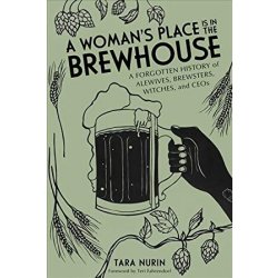 A Womans Place Is in the Brewhouse : A Forgotten History of Alewives, Brewsters, Witches, and CEOs by Tara Nurin - waterintobeer